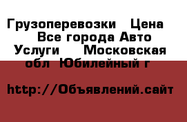 Грузоперевозки › Цена ­ 1 - Все города Авто » Услуги   . Московская обл.,Юбилейный г.